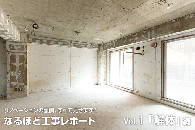 リノベーションのウラ側、すべて見せます！なるほど工事レポート　Vol.1「解体」編