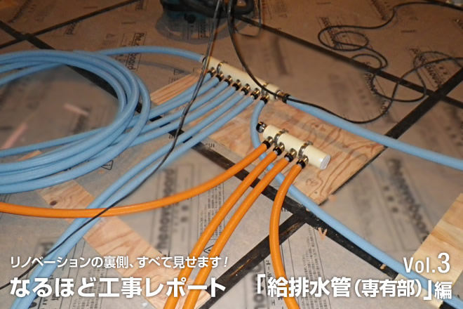 リノベーションのウラ側、すべて見せます！なるほど工事レポート　Vol.3「給排水管（専有部）」編