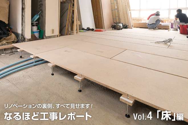 リノベーションのウラ側、すべて見せます！なるほど工事レポート　Vol.4「床」編