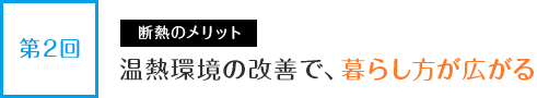 第２回　断熱のメリット　温熱環境の改善で、暮らし方が広がる