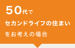 50代でセカンドライフの住まいとお考えの場合